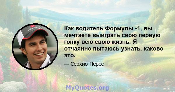 Как водитель Формулы -1, вы мечтаете выиграть свою первую гонку всю свою жизнь. Я отчаянно пытаюсь узнать, каково это.