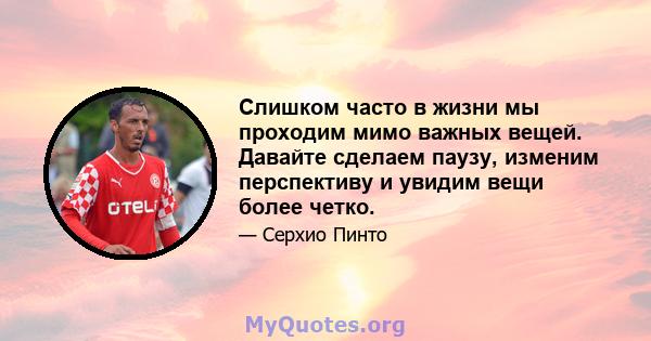 Слишком часто в жизни мы проходим мимо важных вещей. Давайте сделаем паузу, изменим перспективу и увидим вещи более четко.