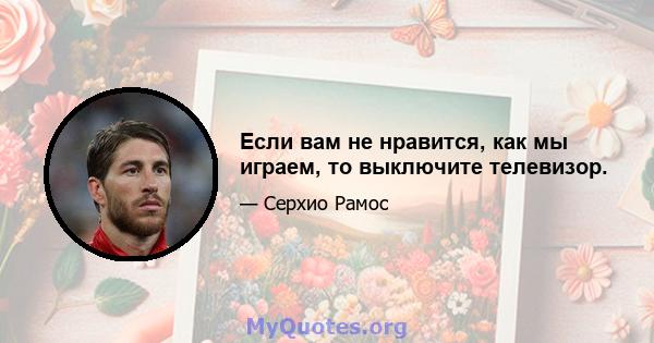 Если вам не нравится, как мы играем, то выключите телевизор.