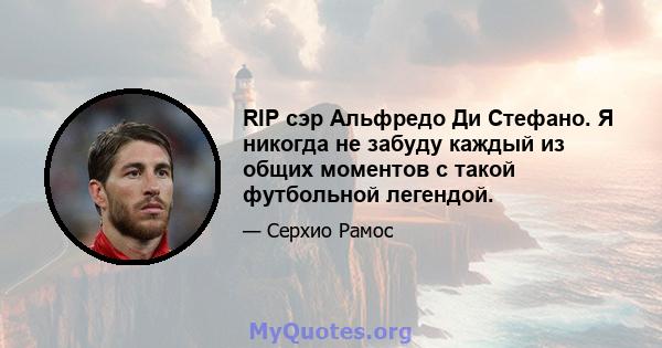 RIP сэр Альфредо Ди Стефано. Я никогда не забуду каждый из общих моментов с такой футбольной легендой.