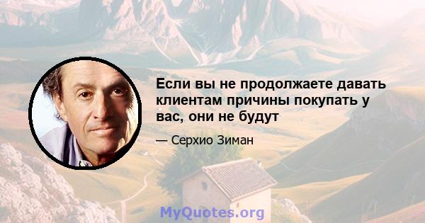 Если вы не продолжаете давать клиентам причины покупать у вас, они не будут