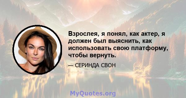 Взрослея, я понял, как актер, я должен был выяснить, как использовать свою платформу, чтобы вернуть.