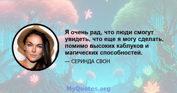 Я очень рад, что люди смогут увидеть, что еще я могу сделать, помимо высоких каблуков и магических способностей.