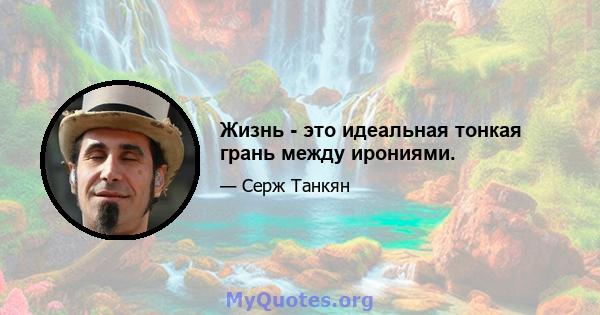 Жизнь - это идеальная тонкая грань между ирониями.