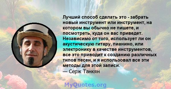 Лучший способ сделать это - забрать новый инструмент или инструмент, на котором вы обычно не пишете, и посмотреть, куда он вас приведет. Независимо от того, использует ли он акустическую гитару, пианино, или электронику 