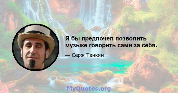 Я бы предпочел позволить музыке говорить сами за себя.