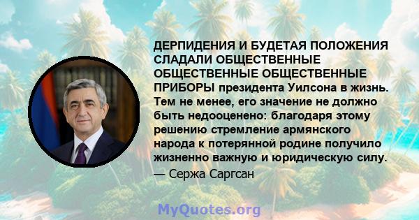 ДЕРПИДЕНИЯ И БУДЕТАЯ ПОЛОЖЕНИЯ СЛАДАЛИ ОБЩЕСТВЕННЫЕ ОБЩЕСТВЕННЫЕ ОБЩЕСТВЕННЫЕ ПРИБОРЫ президента Уилсона в жизнь. Тем не менее, его значение не должно быть недооценено: благодаря этому решению стремление армянского