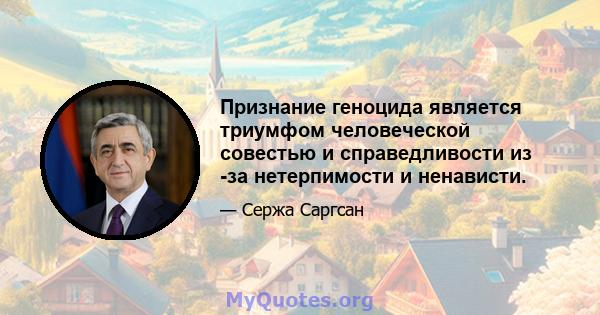 Признание геноцида является триумфом человеческой совестью и справедливости из -за нетерпимости и ненависти.