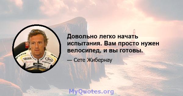 Довольно легко начать испытания. Вам просто нужен велосипед, и вы готовы.