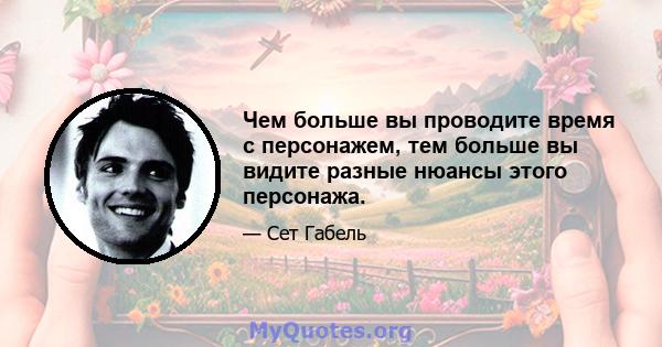 Чем больше вы проводите время с персонажем, тем больше вы видите разные нюансы этого персонажа.