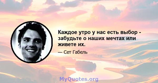 Каждое утро у нас есть выбор - забудьте о наших мечтах или живете их.