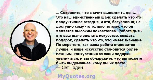 ... Сокровите, что значит выполнять день. Это наш единственный шанс сделать что -то продуктивное сегодня, и это, безусловно, не доступно кому -то только потому, что он является высоким показателем. Работа дня - это ваш