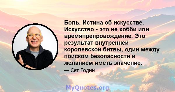 Боль. Истина об искусстве. Искусство - это не хобби или времяпрепровождение. Это результат внутренней королевской битвы, один между поиском безопасности и желанием иметь значение.