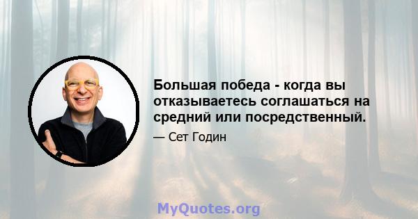 Большая победа - когда вы отказываетесь соглашаться на средний или посредственный.