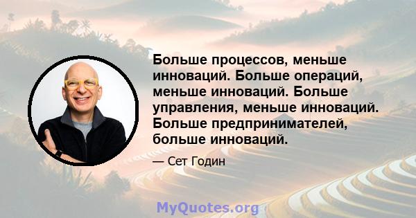 Больше процессов, меньше инноваций. Больше операций, меньше инноваций. Больше управления, меньше инноваций. Больше предпринимателей, больше инноваций.