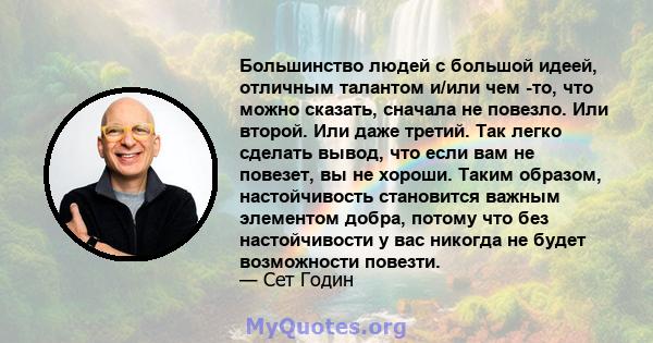 Большинство людей с большой идеей, отличным талантом и/или чем -то, что можно сказать, сначала не повезло. Или второй. Или даже третий. Так легко сделать вывод, что если вам не повезет, вы не хороши. Таким образом,