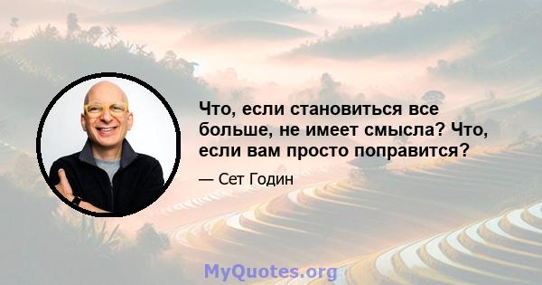 Что, если становиться все больше, не имеет смысла? Что, если вам просто поправится?