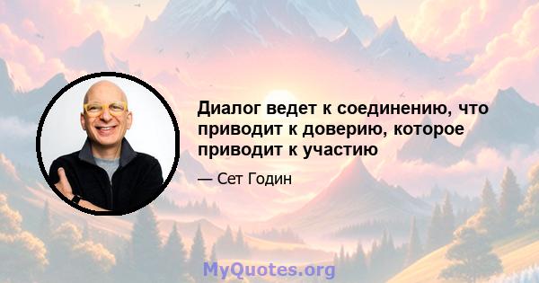 Диалог ведет к соединению, что приводит к доверию, которое приводит к участию