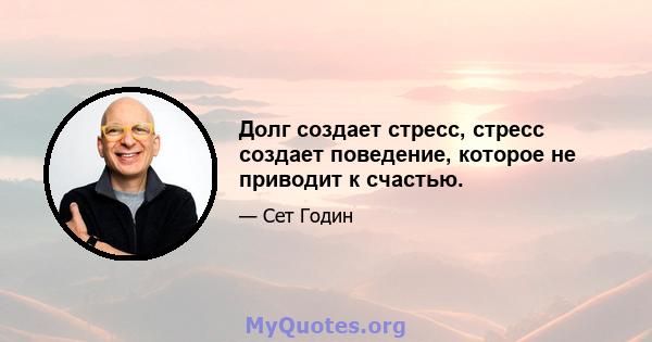 Долг создает стресс, стресс создает поведение, которое не приводит к счастью.