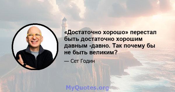 «Достаточно хорошо» перестал быть достаточно хорошим давным -давно. Так почему бы не быть великим?