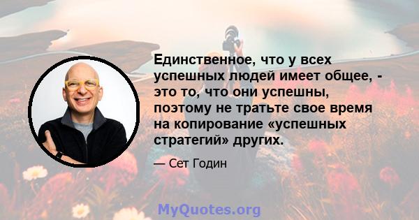 Единственное, что у всех успешных людей имеет общее, - это то, что они успешны, поэтому не тратьте свое время на копирование «успешных стратегий» других.