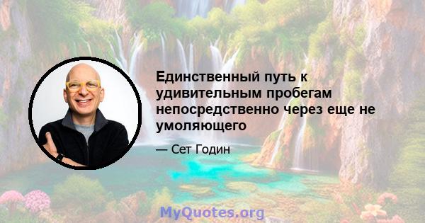 Единственный путь к удивительным пробегам непосредственно через еще не умоляющего