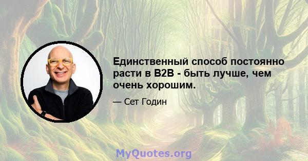 Единственный способ постоянно расти в B2B - быть лучше, чем очень хорошим.