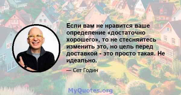 Если вам не нравится ваше определение «достаточно хорошего», то не стесняйтесь изменить это, но цель перед доставкой - это просто такая. Не идеально.