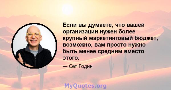 Если вы думаете, что вашей организации нужен более крупный маркетинговый бюджет, возможно, вам просто нужно быть менее средним вместо этого.