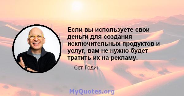 Если вы используете свои деньги для создания исключительных продуктов и услуг, вам не нужно будет тратить их на рекламу.