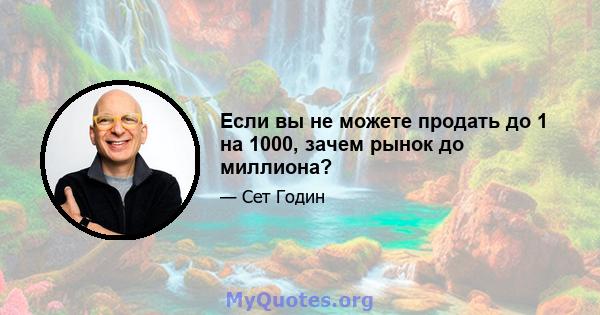 Если вы не можете продать до 1 на 1000, зачем рынок до миллиона?