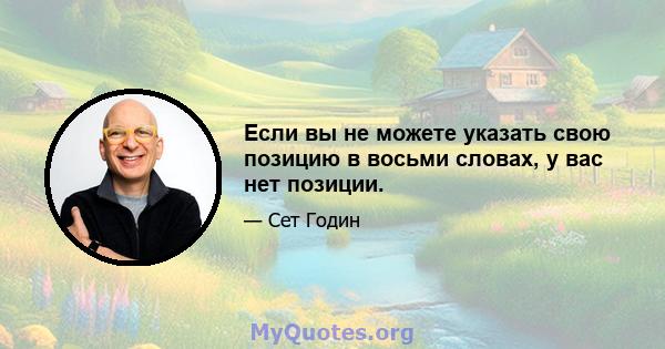 Если вы не можете указать свою позицию в восьми словах, у вас нет позиции.