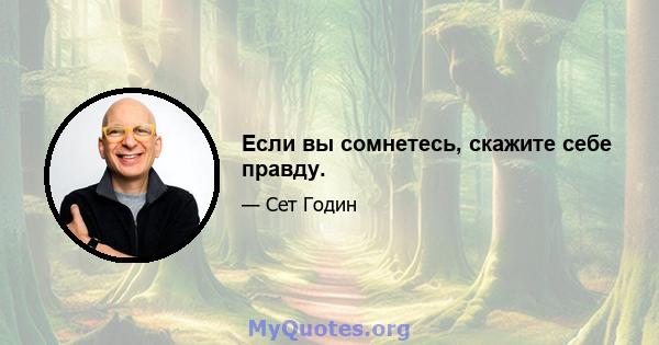 Если вы сомнетесь, скажите себе правду.