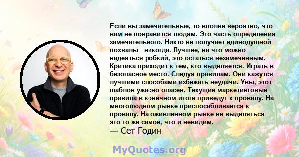 Если вы замечательные, то вполне вероятно, что вам не понравится людям. Это часть определения замечательного. Никто не получает единодушной похвалы - никогда. Лучшее, на что можно надеяться робкий, это остаться