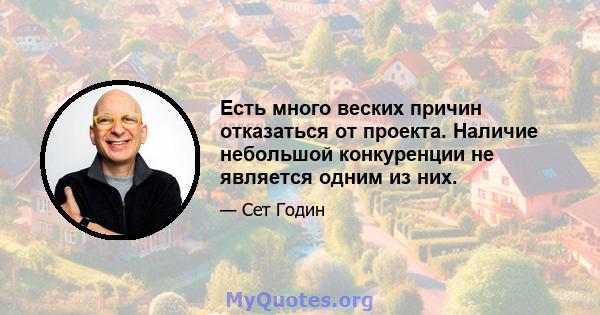 Есть много веских причин отказаться от проекта. Наличие небольшой конкуренции не является одним из них.