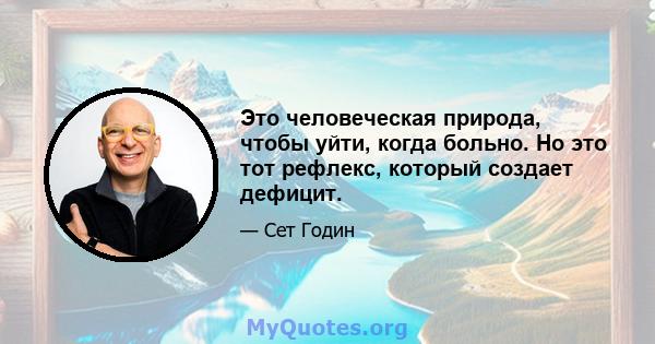 Это человеческая природа, чтобы уйти, когда больно. Но это тот рефлекс, который создает дефицит.