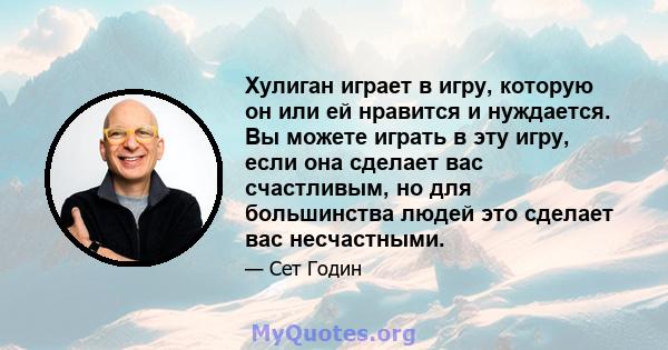 Хулиган играет в игру, которую он или ей нравится и нуждается. Вы можете играть в эту игру, если она сделает вас счастливым, но для большинства людей это сделает вас несчастными.