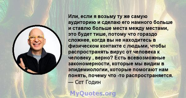 Или, если я возьму ту же самую аудиторию и сделаю его намного больше и ставлю больше места между местами, это будет тише, потому что гораздо сложнее, когда вы не находитесь в физическом контакте с людьми, чтобы