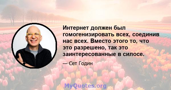 Интернет должен был гомогенизировать всех, соединив нас всех. Вместо этого то, что это разрешено, так это заинтересованные в силосе.