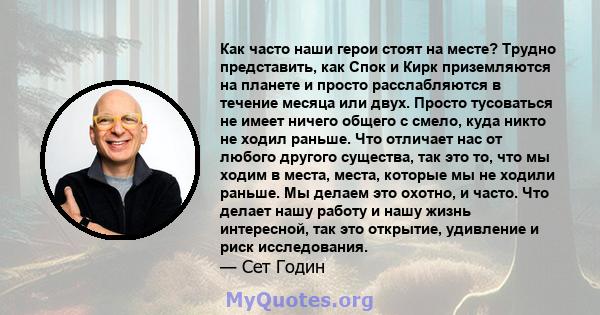 Как часто наши герои стоят на месте? Трудно представить, как Спок и Кирк приземляются на планете и просто расслабляются в течение месяца или двух. Просто тусоваться не имеет ничего общего с смело, куда никто не ходил