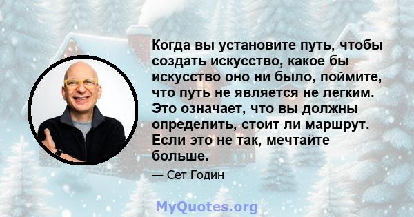 Когда вы установите путь, чтобы создать искусство, какое бы искусство оно ни было, поймите, что путь не является не легким. Это означает, что вы должны определить, стоит ли маршрут. Если это не так, мечтайте больше.