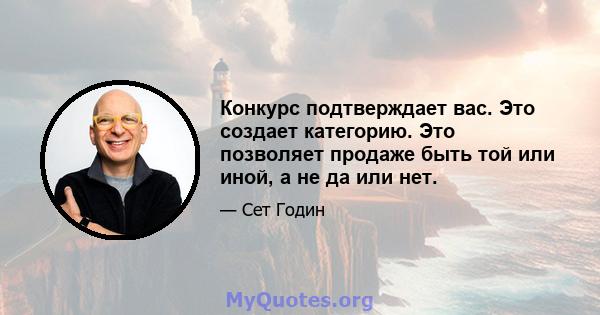 Конкурс подтверждает вас. Это создает категорию. Это позволяет продаже быть той или иной, а не да или нет.