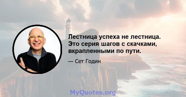 Лестница успеха не лестница. Это серия шагов с скачками, вкрапленными по пути.