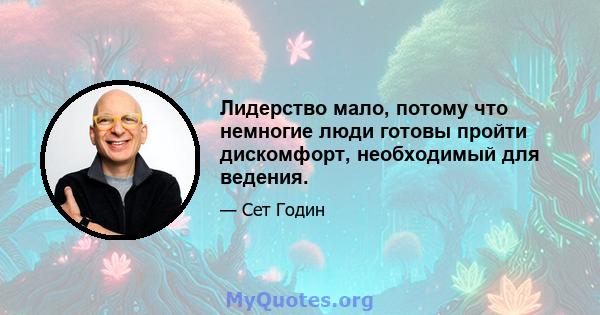 Лидерство мало, потому что немногие люди готовы пройти дискомфорт, необходимый для ведения.