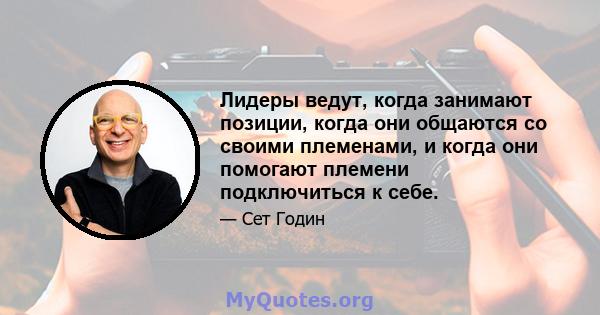 Лидеры ведут, когда занимают позиции, когда они общаются со своими племенами, и когда они помогают племени подключиться к себе.