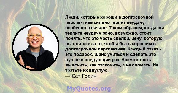 Люди, которые хороши в долгосрочной перспективе сильно терпят неудачу, особенно в начале. Таким образом, когда вы терпите неудачу рано, возможно, стоит понять, что это часть сделки, цену, которую вы платите за то, чтобы 