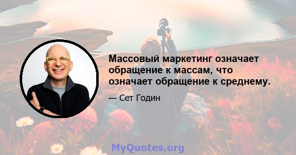 Массовый маркетинг означает обращение к массам, что означает обращение к среднему.