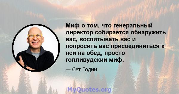 Миф о том, что генеральный директор собирается обнаружить вас, воспитывать вас и попросить вас присоединиться к ней на обед, просто голливудский миф.