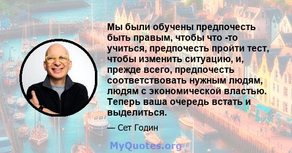 Мы были обучены предпочесть быть правым, чтобы что -то учиться, предпочесть пройти тест, чтобы изменить ситуацию, и, прежде всего, предпочесть соответствовать нужным людям, людям с экономической властью. Теперь ваша