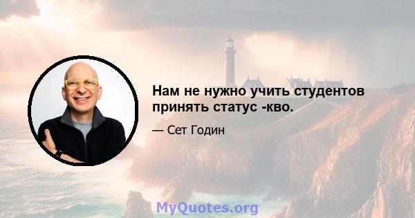 Нам не нужно учить студентов принять статус -кво.